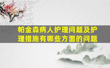 帕金森病人护理问题及护理措施有哪些方面的问题