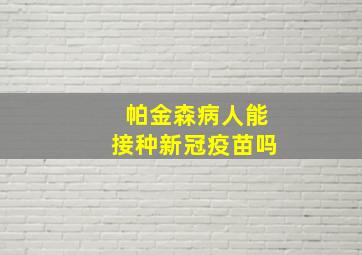 帕金森病人能接种新冠疫苗吗