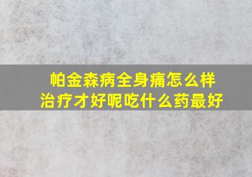 帕金森病全身痛怎么样治疗才好呢吃什么药最好