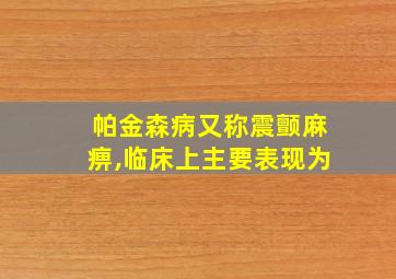 帕金森病又称震颤麻痹,临床上主要表现为