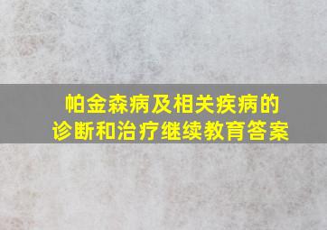 帕金森病及相关疾病的诊断和治疗继续教育答案