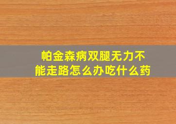 帕金森病双腿无力不能走路怎么办吃什么药