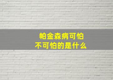 帕金森病可怕不可怕的是什么