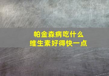 帕金森病吃什么维生素好得快一点