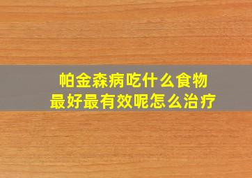 帕金森病吃什么食物最好最有效呢怎么治疗