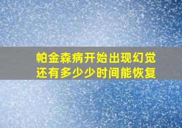 帕金森病开始出现幻觉还有多少少时间能恢复