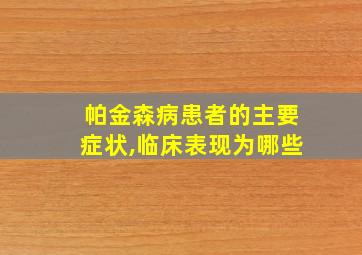 帕金森病患者的主要症状,临床表现为哪些