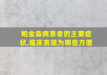 帕金森病患者的主要症状,临床表现为哪些方面