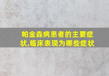 帕金森病患者的主要症状,临床表现为哪些症状