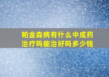 帕金森病有什么中成药治疗吗能治好吗多少钱