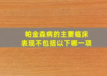 帕金森病的主要临床表现不包括以下哪一项