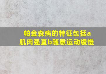 帕金森病的特征包括a肌肉强直b随意运动缓慢