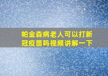 帕金森病老人可以打新冠疫苗吗视频讲解一下