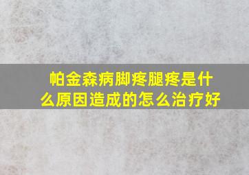 帕金森病脚疼腿疼是什么原因造成的怎么治疗好