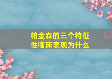 帕金森的三个特征性临床表现为什么