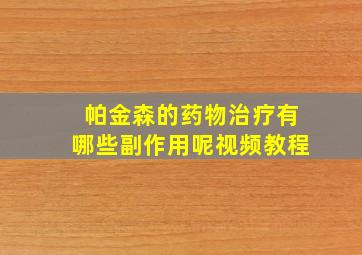 帕金森的药物治疗有哪些副作用呢视频教程