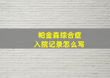 帕金森综合症入院记录怎么写