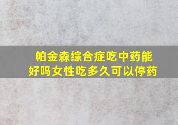 帕金森综合症吃中药能好吗女性吃多久可以停药