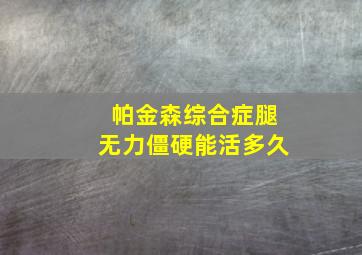 帕金森综合症腿无力僵硬能活多久