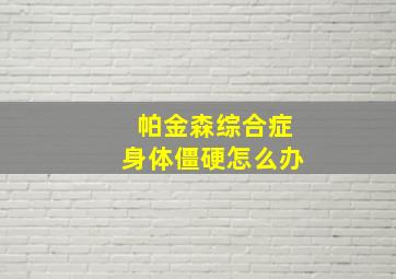 帕金森综合症身体僵硬怎么办