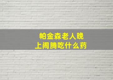 帕金森老人晚上闹腾吃什么药