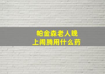 帕金森老人晚上闹腾用什么药