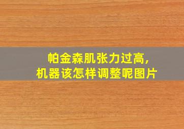 帕金森肌张力过高,机器该怎样调整呢图片