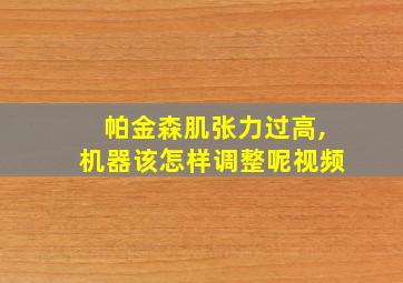 帕金森肌张力过高,机器该怎样调整呢视频