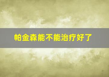 帕金森能不能治疗好了