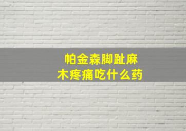 帕金森脚趾麻木疼痛吃什么药