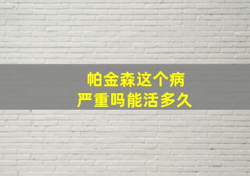 帕金森这个病严重吗能活多久