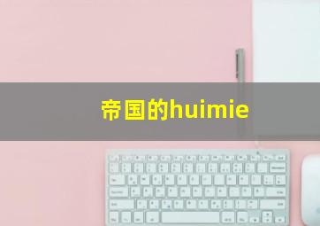 帝国的huimie