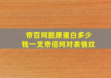 帝百珂胶原蛋白多少钱一支帝佰珂对表情纹