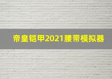 帝皇铠甲2021腰带模拟器