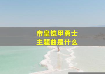 帝皇铠甲勇士主题曲是什么