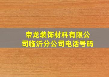 帝龙装饰材料有限公司临沂分公司电话号码