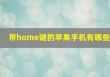 带home键的苹果手机有哪些