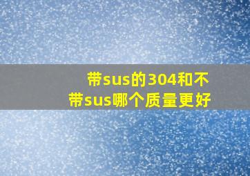 带sus的304和不带sus哪个质量更好