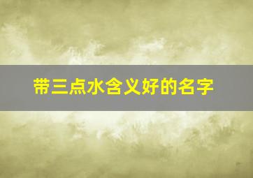 带三点水含义好的名字