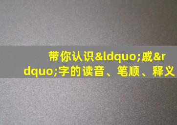 带你认识“戚”字的读音、笔顺、释义