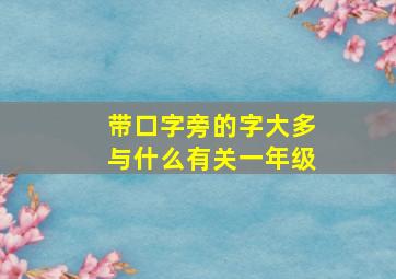 带口字旁的字大多与什么有关一年级