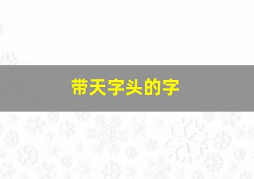 带天字头的字