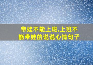 带娃不能上班,上班不能带娃的说说心情句子