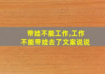 带娃不能工作,工作不能带娃去了文案说说