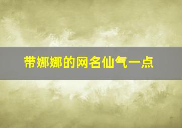 带娜娜的网名仙气一点