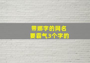 带娜字的网名要霸气3个字的