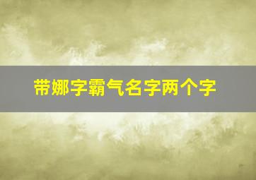 带娜字霸气名字两个字