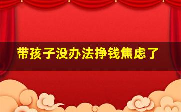 带孩子没办法挣钱焦虑了