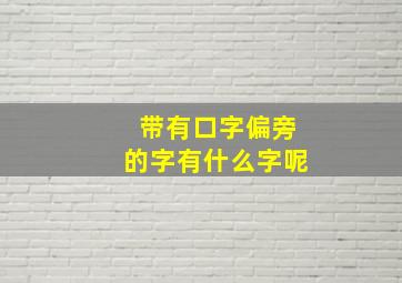 带有口字偏旁的字有什么字呢