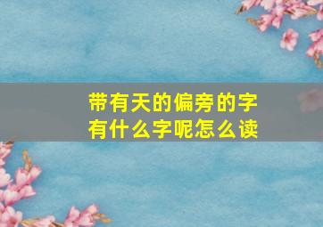 带有天的偏旁的字有什么字呢怎么读